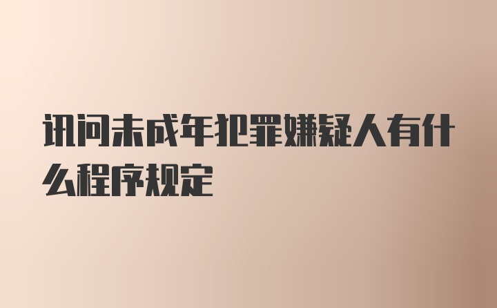 讯问未成年犯罪嫌疑人有什么程序规定