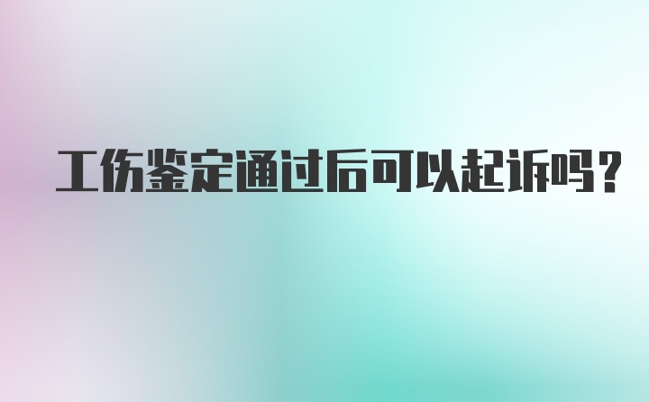 工伤鉴定通过后可以起诉吗？