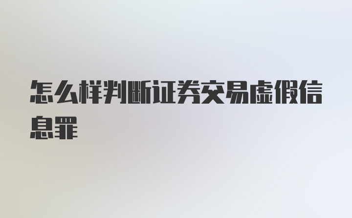 怎么样判断证券交易虚假信息罪