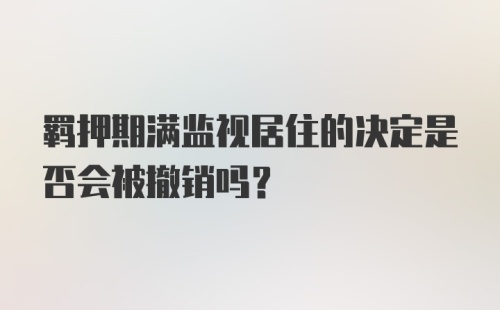 羁押期满监视居住的决定是否会被撤销吗？