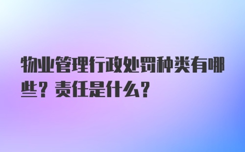 物业管理行政处罚种类有哪些？责任是什么？