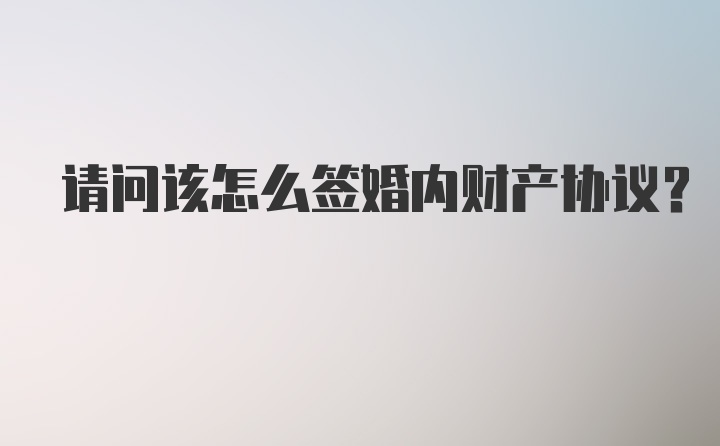 请问该怎么签婚内财产协议？