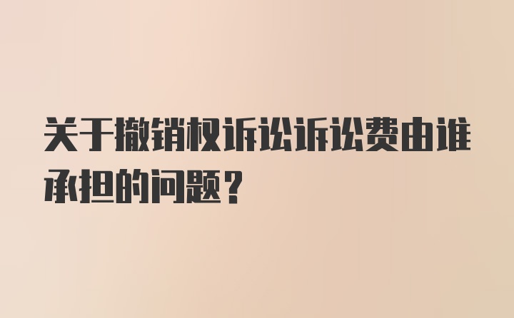 关于撤销权诉讼诉讼费由谁承担的问题？