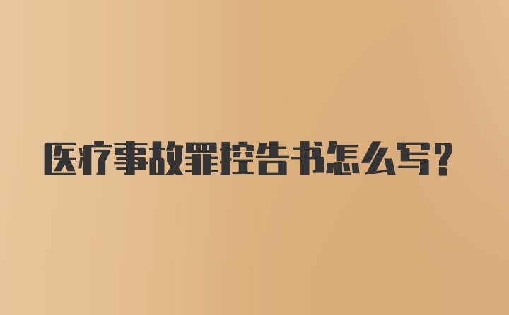 医疗事故罪控告书怎么写？