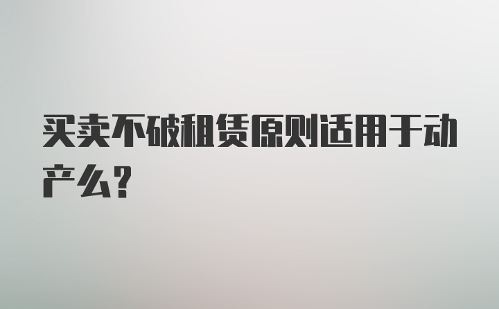 买卖不破租赁原则适用于动产么？