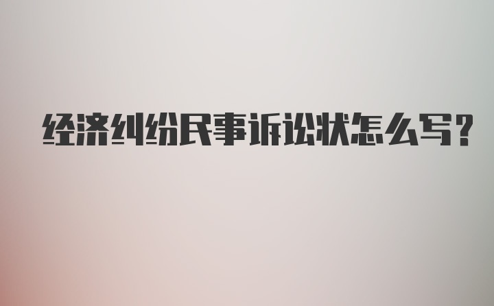 经济纠纷民事诉讼状怎么写？