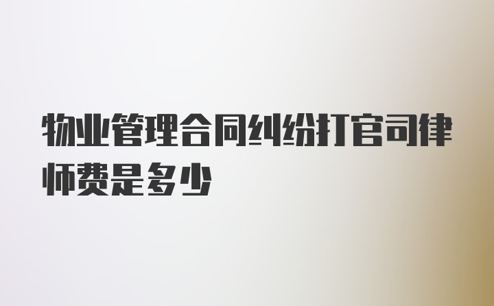 物业管理合同纠纷打官司律师费是多少