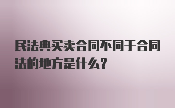 民法典买卖合同不同于合同法的地方是什么？