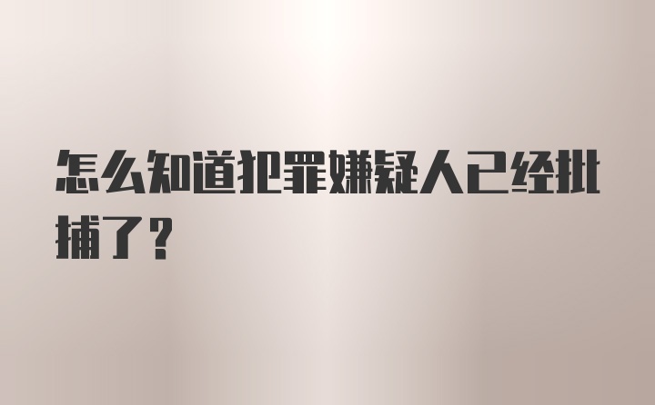 怎么知道犯罪嫌疑人已经批捕了？