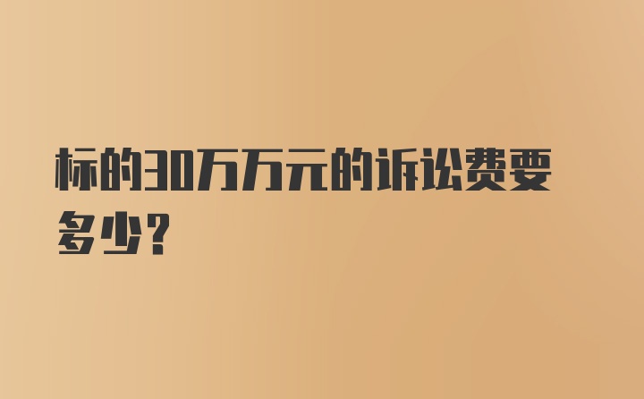 标的30万万元的诉讼费要多少？