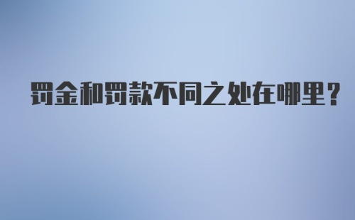 罚金和罚款不同之处在哪里？