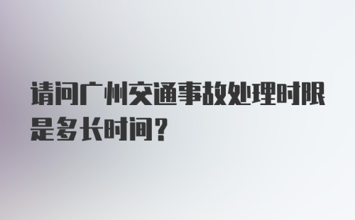 请问广州交通事故处理时限是多长时间？