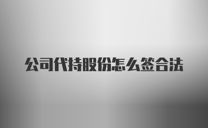 公司代持股份怎么签合法