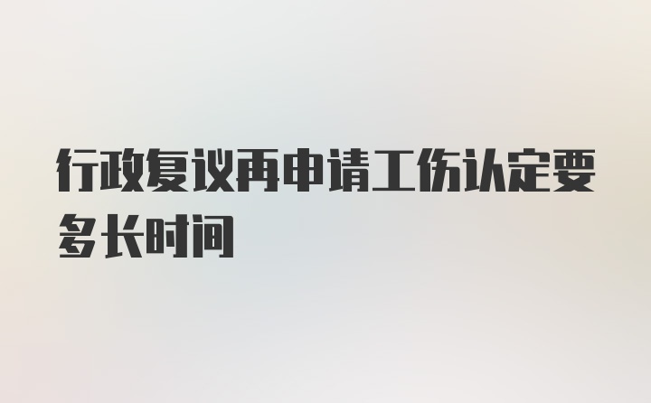 行政复议再申请工伤认定要多长时间