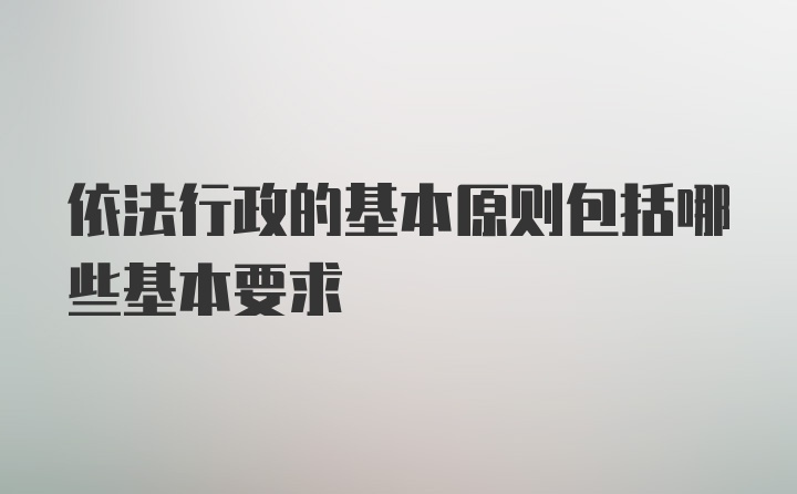 依法行政的基本原则包括哪些基本要求