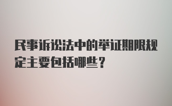 民事诉讼法中的举证期限规定主要包括哪些?