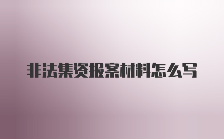 非法集资报案材料怎么写