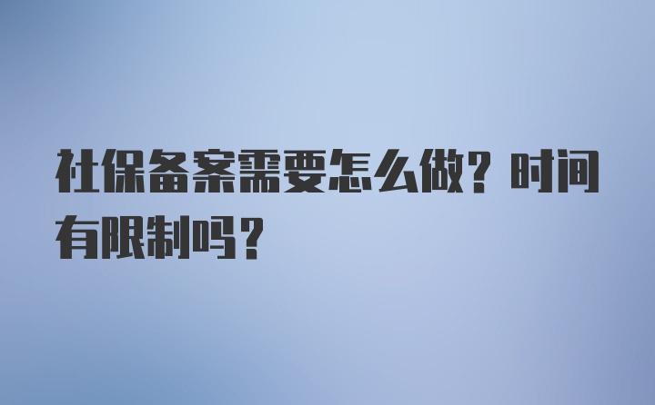 社保备案需要怎么做？时间有限制吗？