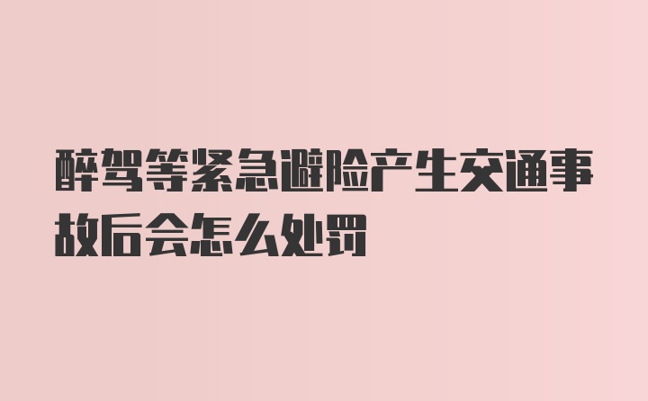 醉驾等紧急避险产生交通事故后会怎么处罚