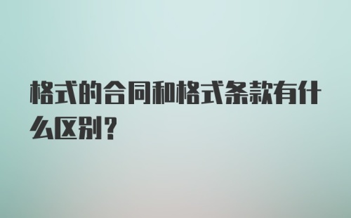 格式的合同和格式条款有什么区别?