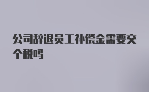 公司辞退员工补偿金需要交个税吗