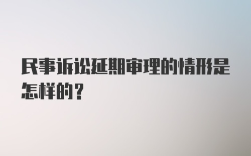 民事诉讼延期审理的情形是怎样的?