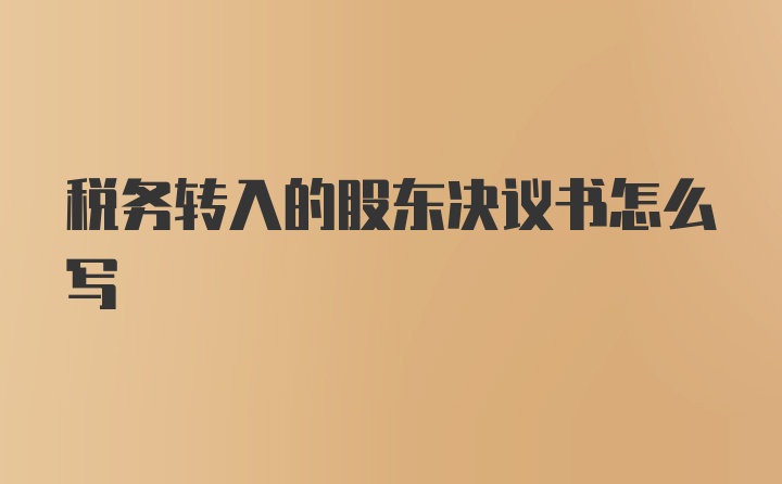 税务转入的股东决议书怎么写