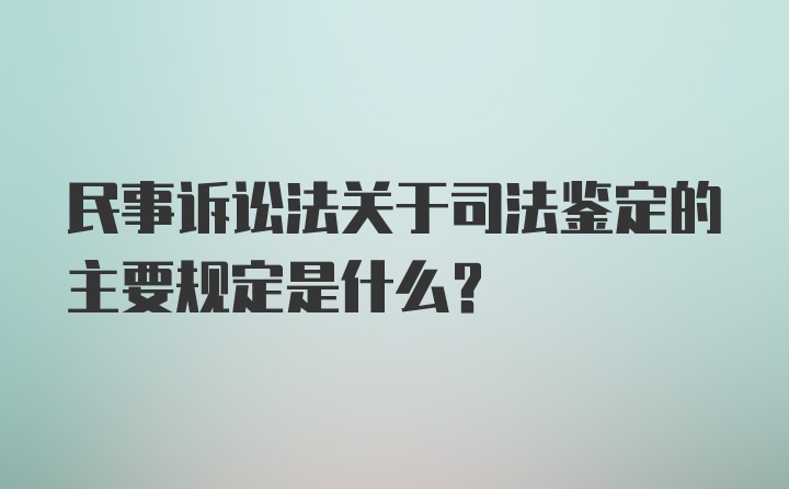 民事诉讼法关于司法鉴定的主要规定是什么？