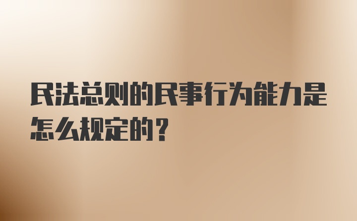 民法总则的民事行为能力是怎么规定的？