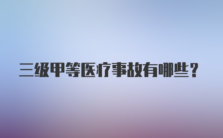 三级甲等医疗事故有哪些？