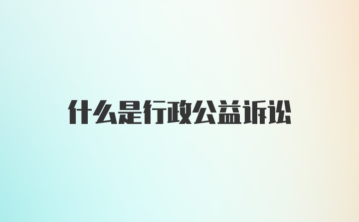 什么是行政公益诉讼