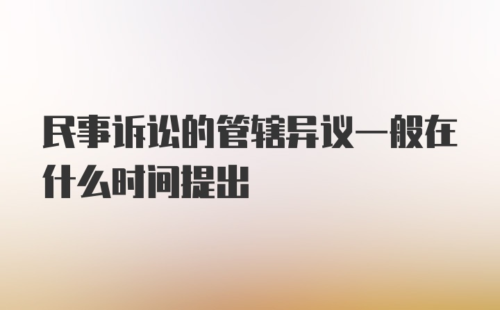 民事诉讼的管辖异议一般在什么时间提出