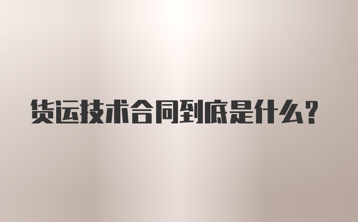 货运技术合同到底是什么？