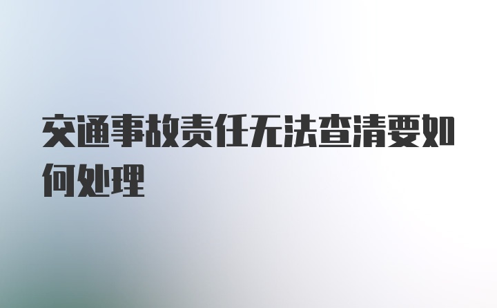 交通事故责任无法查清要如何处理