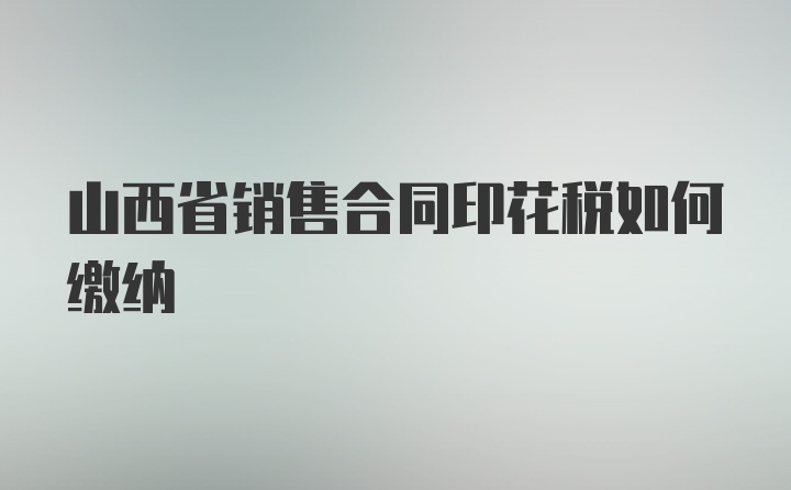 山西省销售合同印花税如何缴纳