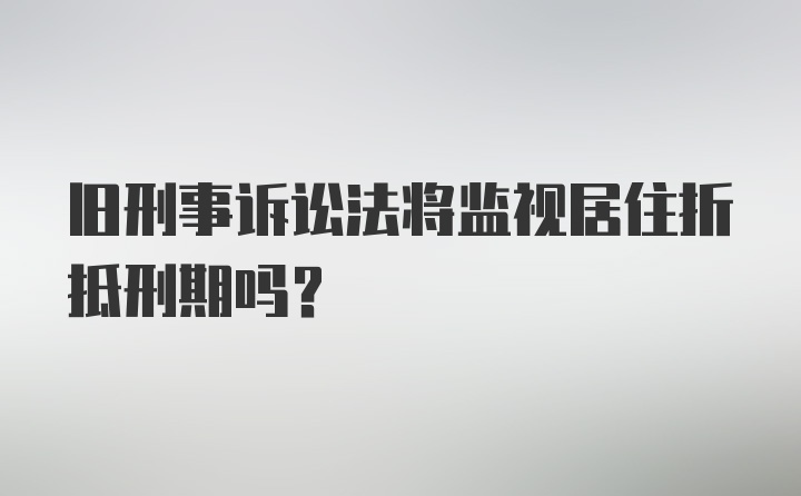 旧刑事诉讼法将监视居住折抵刑期吗?