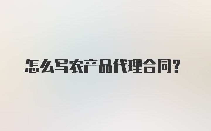 怎么写农产品代理合同？