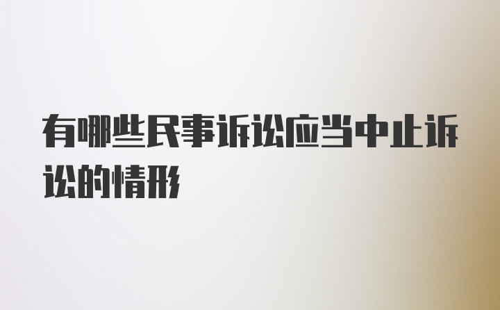 有哪些民事诉讼应当中止诉讼的情形