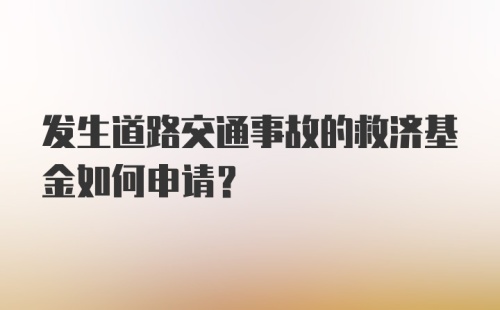 发生道路交通事故的救济基金如何申请？