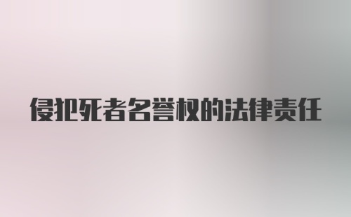 侵犯死者名誉权的法律责任