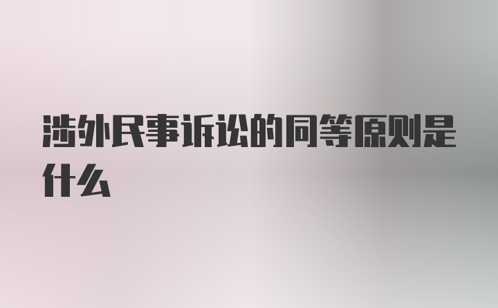 涉外民事诉讼的同等原则是什么