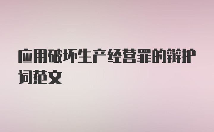 应用破坏生产经营罪的辩护词范文