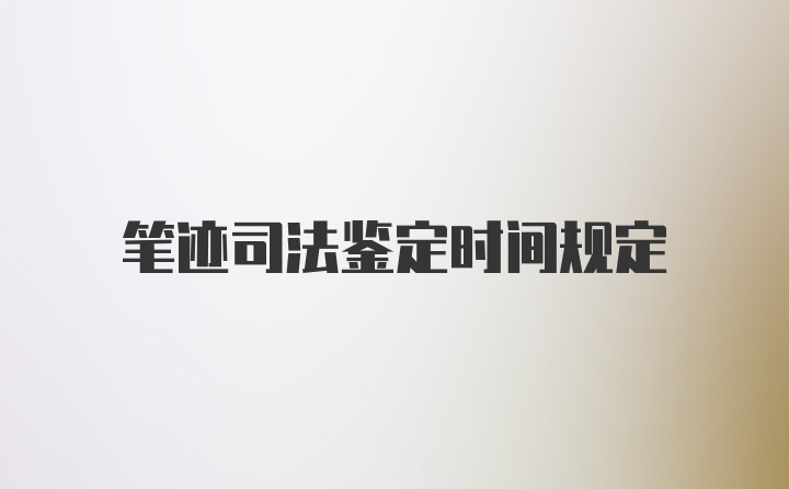 笔迹司法鉴定时间规定