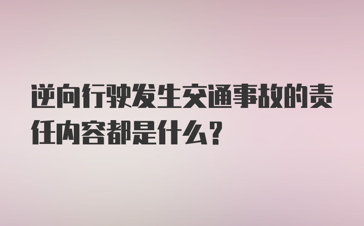 逆向行驶发生交通事故的责任内容都是什么？