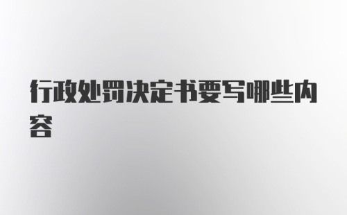 行政处罚决定书要写哪些内容