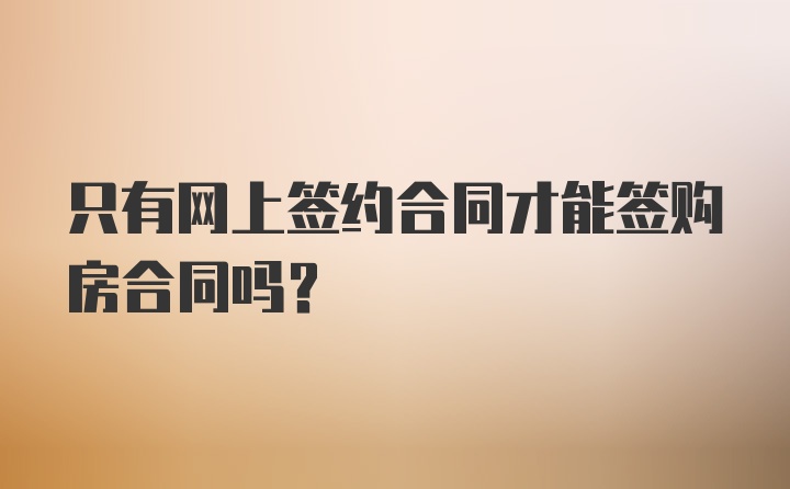 只有网上签约合同才能签购房合同吗?