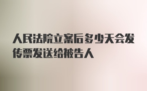 人民法院立案后多少天会发传票发送给被告人