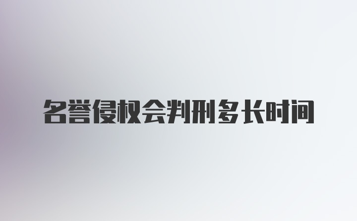 名誉侵权会判刑多长时间