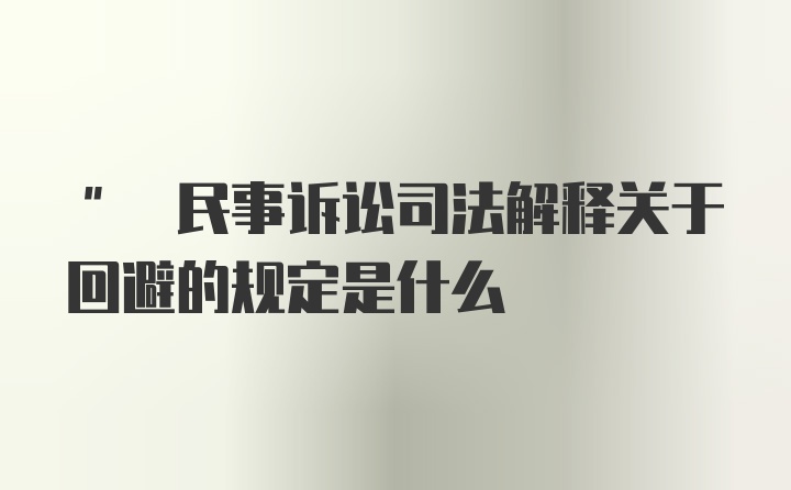 " 民事诉讼司法解释关于回避的规定是什么