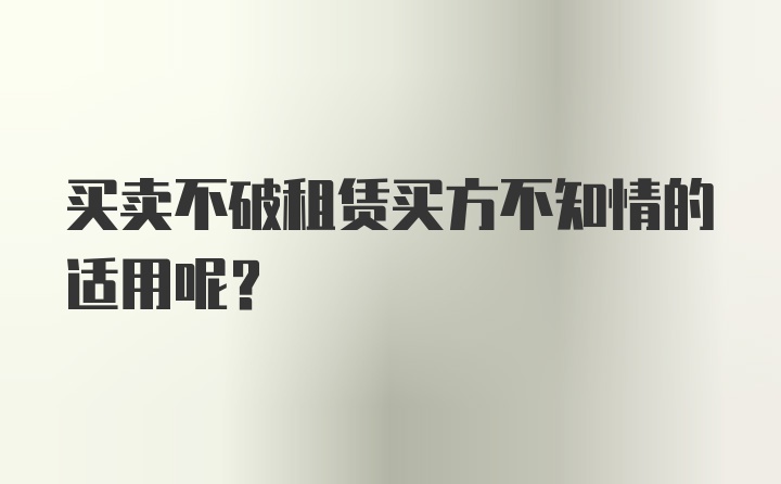 买卖不破租赁买方不知情的适用呢？